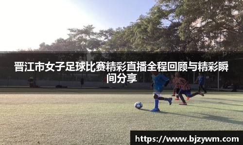 晋江市女子足球比赛精彩直播全程回顾与精彩瞬间分享