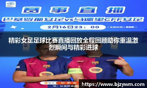 精彩女足足球比赛直播回放全程回顾助你重温激烈瞬间与精彩进球