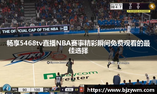 畅享5468tv直播NBA赛事精彩瞬间免费观看的最佳选择