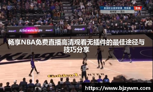畅享NBA免费直播高清观看无插件的最佳途径与技巧分享